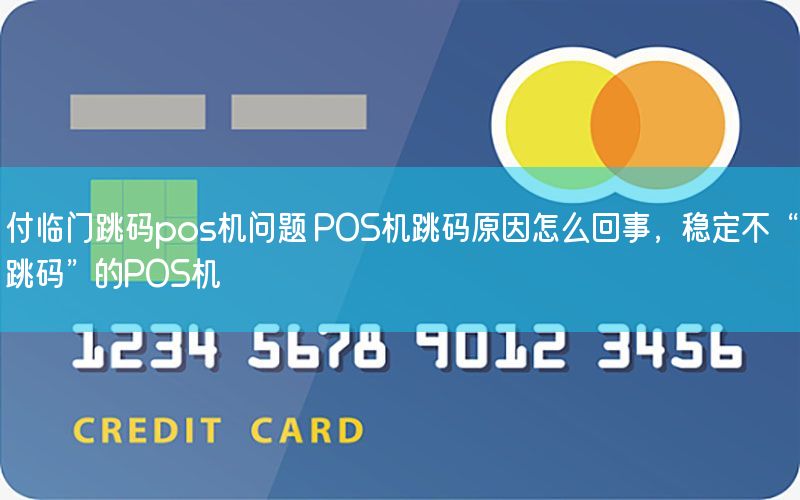 付临门跳码pos机问题 POS机跳码原因怎么回事，稳定不“跳码”的POS机