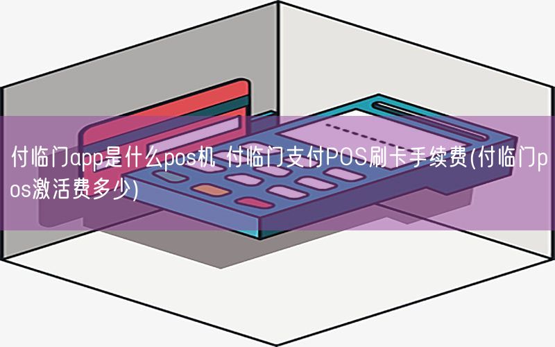 付临门app是什么pos机 付临门支付POS刷卡手续费(付临门pos激活费多少)